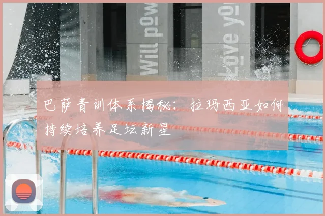 巴萨青训体系揭秘：拉玛西亚如何持续培养足坛新星